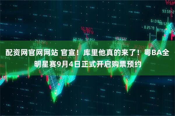 配资网官网网站 官宣！库里他真的来了！粤BA全明星赛9月4日正式开启购票预约